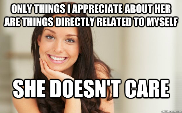 Only things I appreciate about her are things directly related to myself She doesn't care  Good Girl Gina
