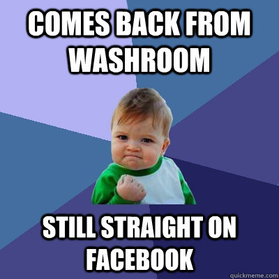 comes back from Washroom still straight on facebook  Success Kid