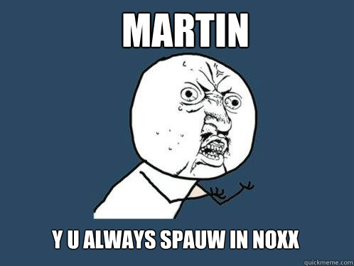 Martin y u ALWAYS SPAUW IN noxx  Y U No
