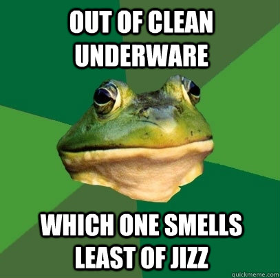 Out of clean underware Which one smells least of jizz  Foul Bachelor Frog