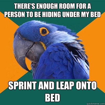 There's enough room for a person to be hiding under my bed Sprint and leap onto bed  Paranoid Parrot