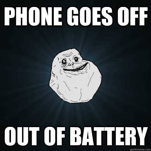 Phone goes off out of battery  Forever Alone