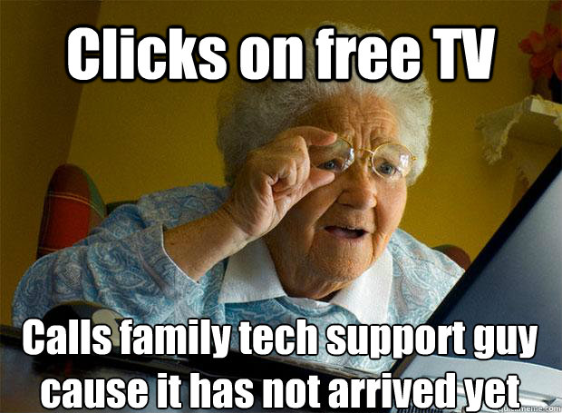 Clicks on free TV Calls family tech support guy cause it has not arrived yet    Grandma finds the Internet