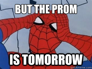 but the prom is tomorrow  