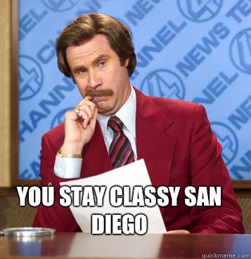  YOU STAY CLASSY SAN DIEGO -  YOU STAY CLASSY SAN DIEGO  Anchorman fucks