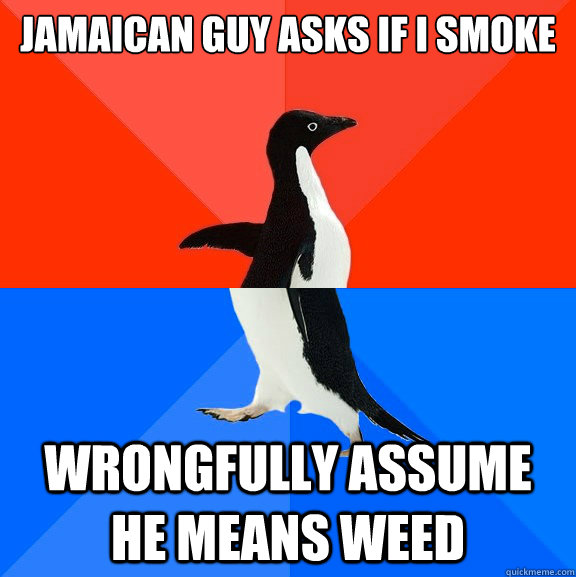 Jamaican guy asks if I smoke wrongfully assume he means weed - Jamaican guy asks if I smoke wrongfully assume he means weed  Socially AwesomeAwkward penguin