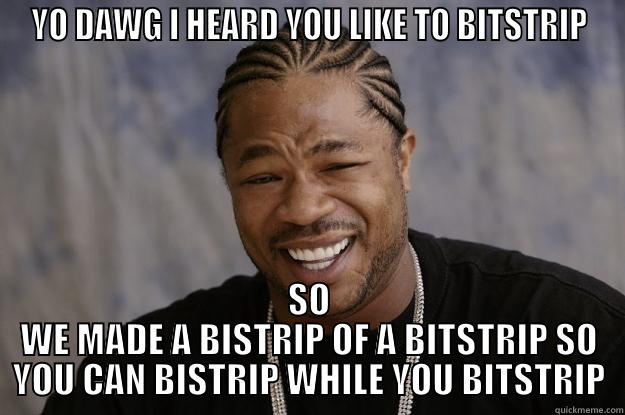 YO DAWG I HEARD YOU LIKE TO BITSTRIP SO WE MADE A BISTRIP OF A BITSTRIP SO YOU CAN BISTRIP WHILE YOU BITSTRIP Xzibit meme