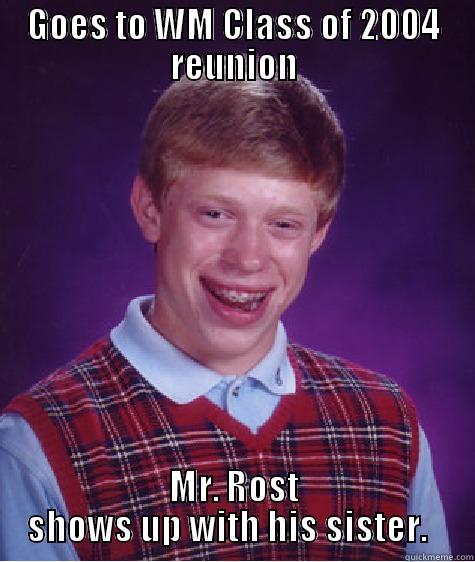 GOES TO WM CLASS OF 2004 REUNION MR. ROST SHOWS UP WITH HIS SISTER.   Bad Luck Brian