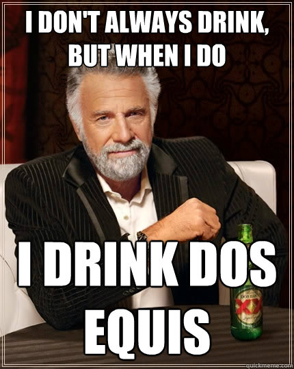 I don't always drink, But when i do I drink Dos equis - I don't always drink, But when i do I drink Dos equis  The Most Interesting Man In The World