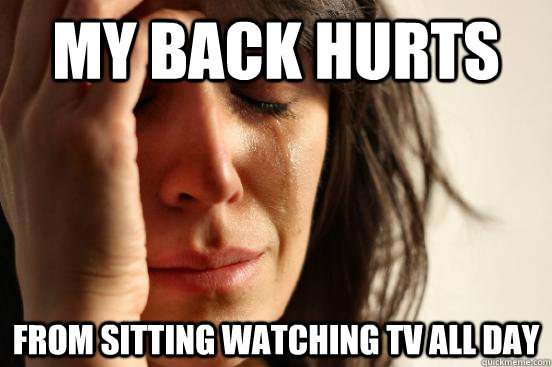 my back hurts from sitting watching tv all day  First World Problems