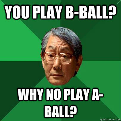 You play B-Ball? Why no play A-ball? - You play B-Ball? Why no play A-ball?  High Expectations Asian Father