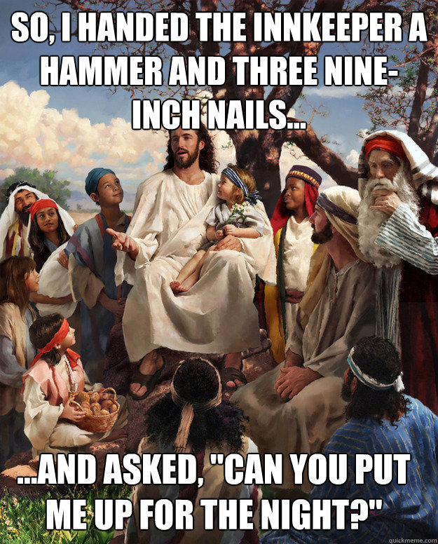 So, I handed the innkeeper a hammer and three nine-inch nails...  ...and asked, 
