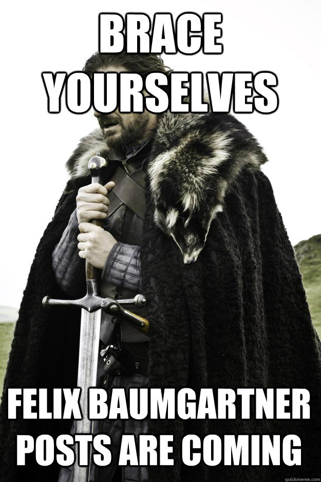 Brace Yourselves Felix Baumgartner posts are coming    Winter is coming