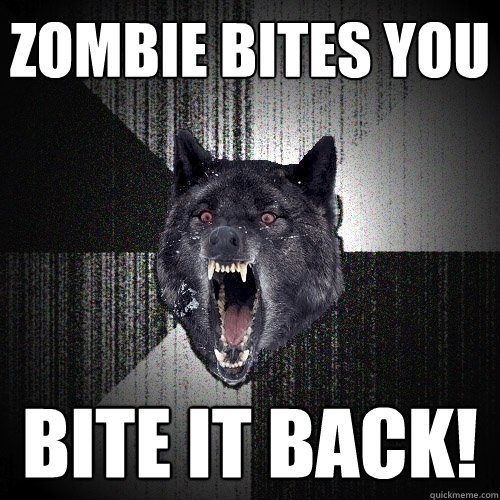 zombie bites you bite it back!  Insanity Wolf
