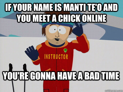 If your name is manti te'o and you meet a chick online You're gonna have a bad time  Bad Time