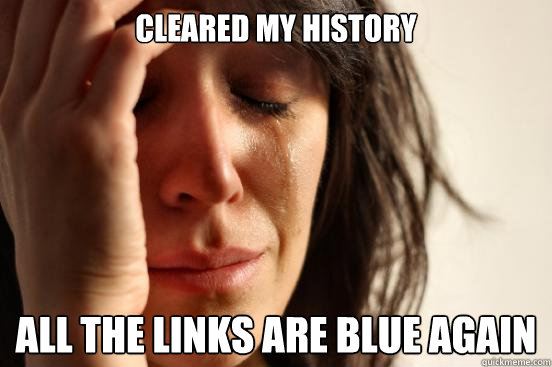 Cleared My history all the links are blue again  First World Problems