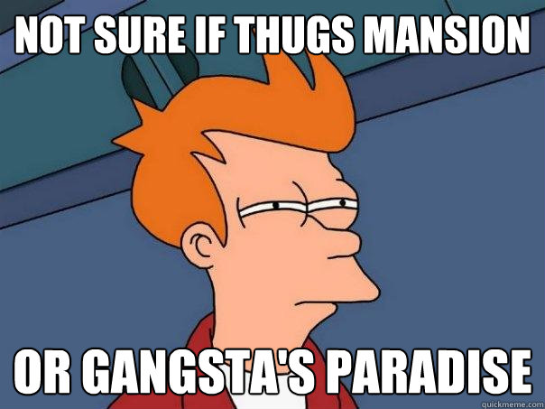 Not sure if Thugs Mansion  or gangsta's paradise   Futurama Fry