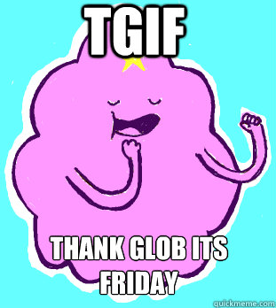 TGIF Thank GLOB its Friday  Lumpy Space Princess