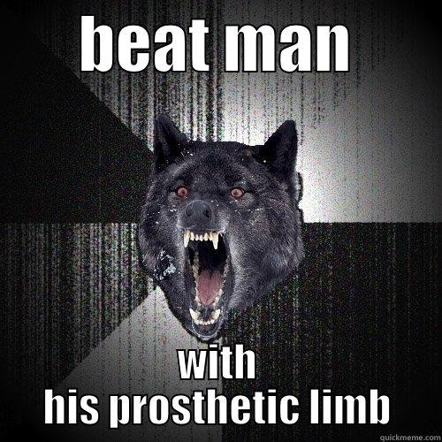       BEAT MAN        WITH HIS PROSTHETIC LIMB Insanity Wolf