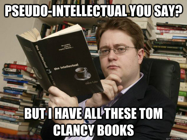 pseudo-intellectual you say? but i have all these tom clancy books  