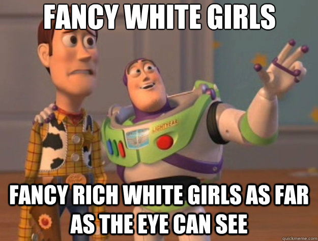 Fancy white girls Fancy rich white girls as far as the eye can see  Toy Story