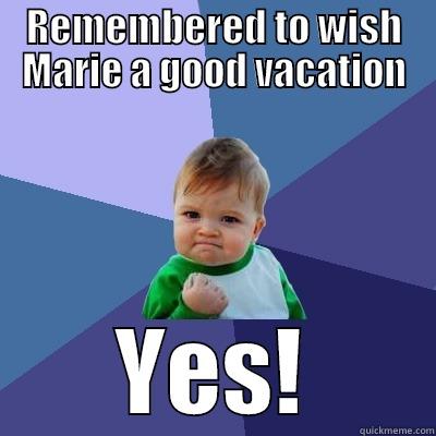 REMEMBERED TO WISH MARIE A GOOD VACATION YES! Success Kid