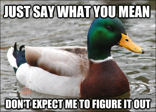 Just say what you mean don't expect me to figure it out - Just say what you mean don't expect me to figure it out  Actual Advice Mallard