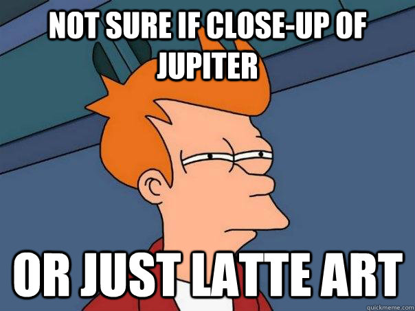 Not sure if close-up of jupiter Or just latte art  Futurama Fry