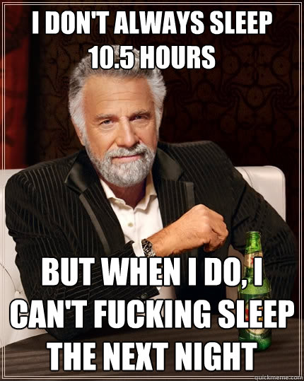 I don't always sleep 10.5 hours  But when I do, I can't fucking sleep the next night  The Most Interesting Man In The World