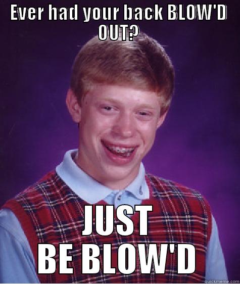 Ever Had your back BLOW'D out? - EVER HAD YOUR BACK BLOW'D OUT? JUST BE BLOW'D Bad Luck Brian