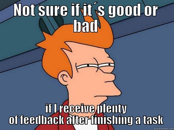 Not sure if..... - NOT SURE IF IT´S GOOD OR BAD IF I RECEIVE PLENTY OF FEEDBACK AFTER FINISHING A TASK Futurama Fry