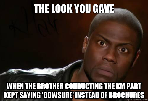 The Look You gave   When the brother conducting the km part kept saying 'bowsure' instead of brochures  Kevin Hart