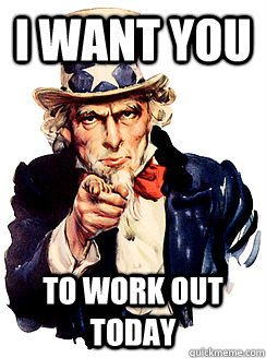 i want you to work out today - i want you to work out today  Advice by Uncle Sam