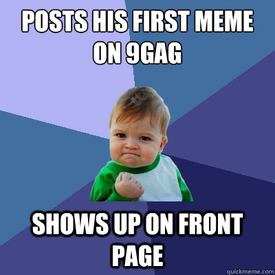 posts his first meme on 9gag shows up on front page  Success Kid