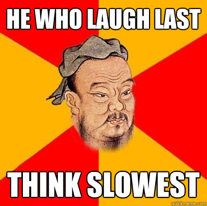 He who laugh last think slowest - He who laugh last think slowest  Confucius says