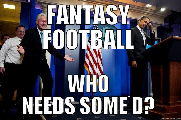 FANTASY FOOTBALL WHO NEEDS SOME D? Inappropriate Timing Bill Clinton