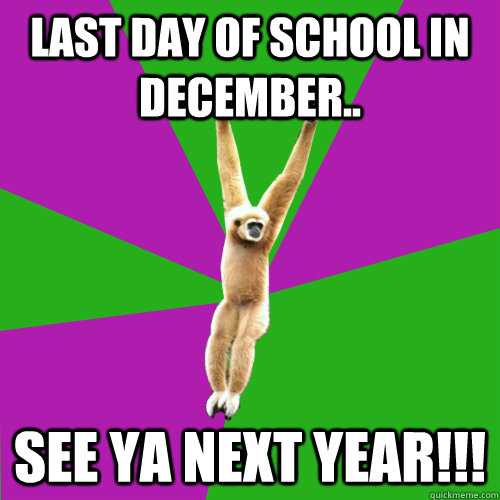 Last Day Of School In December.. See YA Next YEar!!!  Over-used quote gibbon