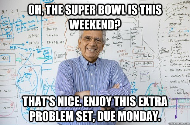 oh, the super bowl is this weekend? that's nice. enjoy this extra problem set, due monday. - oh, the super bowl is this weekend? that's nice. enjoy this extra problem set, due monday.  Engineering Professor