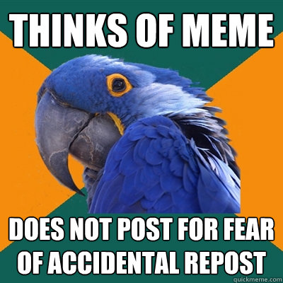 thinks of meme does not post for fear of accidental repost  Paranoid Parrot