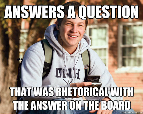Answers a question that was rhetorical with the answer on the board  College Freshman