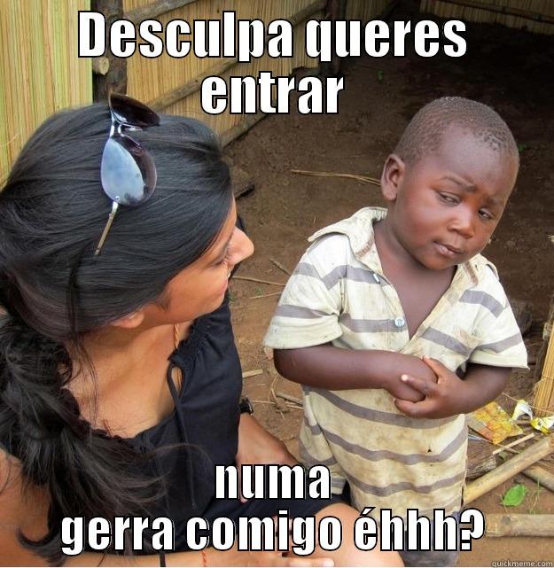 DESCULPA QUERES ENTRAR NUMA GERRA COMIGO ÉHHH? Skeptical Third World Kid