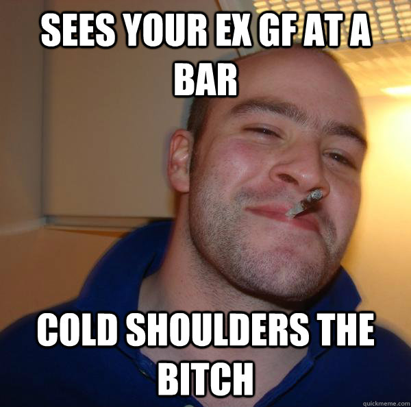 Sees your ex gf at a bar  cold shoulders the bitch   - Sees your ex gf at a bar  cold shoulders the bitch    Misc