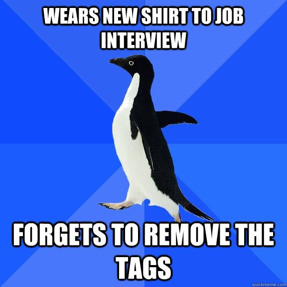 Wears new shirt to job interview Forgets to remove the tags  Socially Awkward Penguin