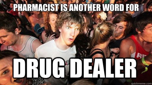 Pharmacist is another word for  Drug Dealer  Sudden Clarity Clarence