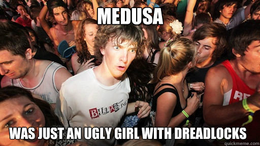 Medusa was just an ugly girl with dreadlocks - Medusa was just an ugly girl with dreadlocks  Sudden Clarity Clarence