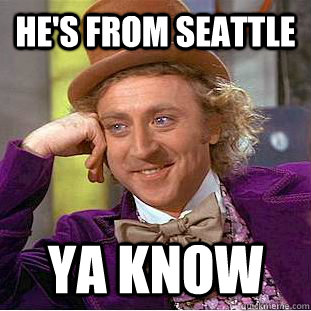 He's From seattle  Ya Know - He's From seattle  Ya Know  Condescending Wonka