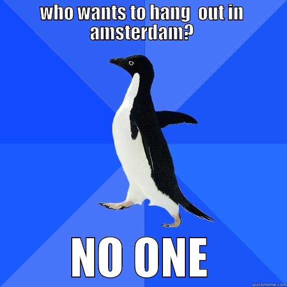 WHO WANTS TO HANG  OUT IN AMSTERDAM? NO ONE Socially Awkward Penguin
