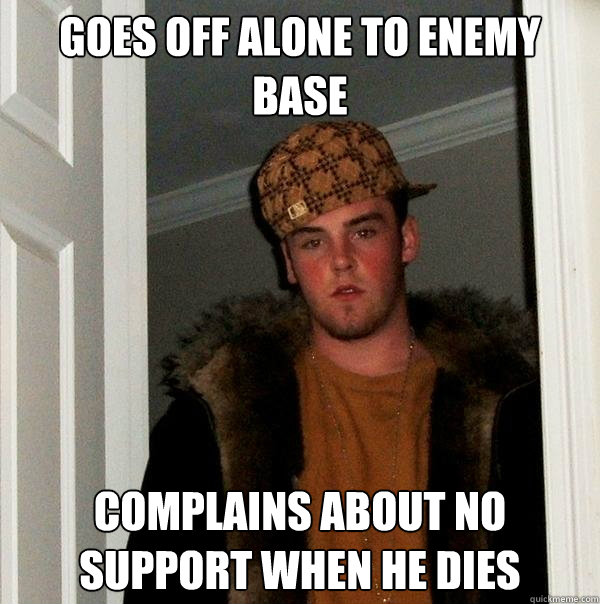 Goes off alone to enemy base Complains about no support when he dies - Goes off alone to enemy base Complains about no support when he dies  Misc