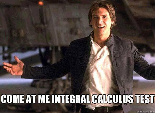 COME AT ME integral calculus test - COME AT ME integral calculus test  Han Solo come at me