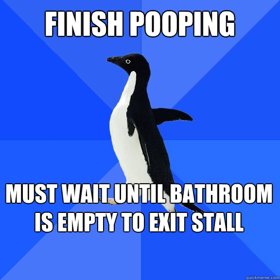 Finish Pooping Must wait until bathroom is empty to exit stall    Socially Awkward Penguin